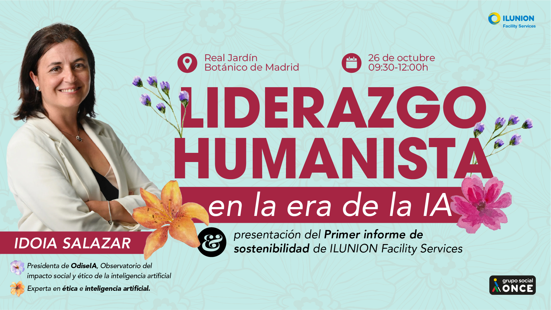Cartel de ILUNION Facility Services: “Liderazgo humanista en la era de la IA”, con Idoia Salazar, presidenta de OdiseIA y experta en ética e inteligencia artificial. Presentación del primer informe de sostenibilidad de ILUNION Facility Services. Real Jardín Botánico de Madrid, 26 de octubre, de 09:30 a 12:00 h.