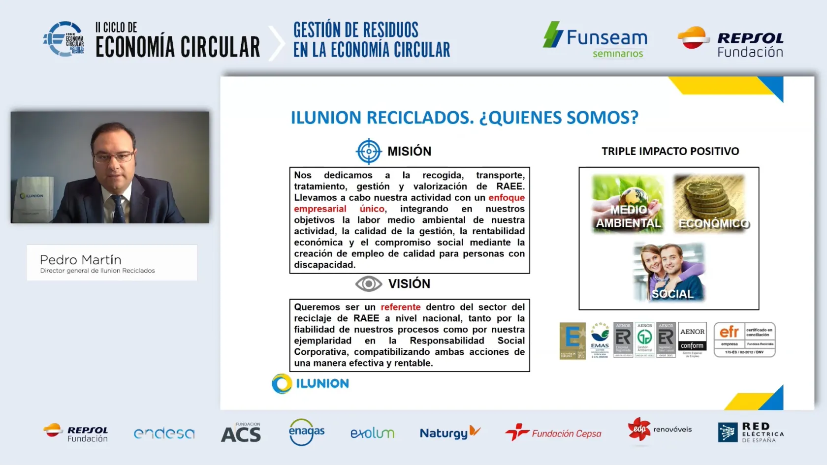 Pantallazo de un momento de la intervención de Pedro Martín. Arriba se lee: "Segundo ciclo de economía circular: gestión de residuos en la economía circular", junto a los logos de Funseam seminarios y Fundación Repsol. Abajo a la izquierda, en un recuadro pequeño, está Pedro Martín. A la derecha, una diapositiva en la que se lee: "ILUNION Reciclados: ¿Quiénes somos?", que explica la misión, la visión y el triple impacto de la compañía: Medioambiental, económico y social. 